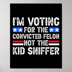 Am Voting Convicted Felon Trump 2024 Not Kid Sniff Poster
