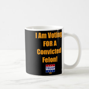 Am Voting For A Convicted Felon Trump 2024  Coffee Mug