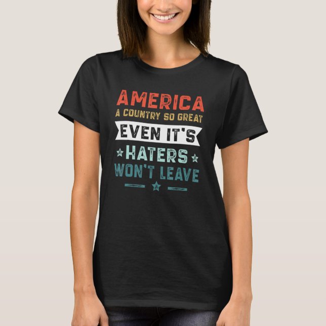 America A Country So Great Even It s Haters Won t  T-Shirt (Front)