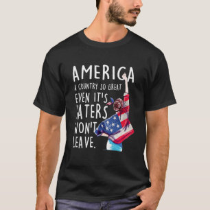 America A Country So Great Even Its Haters Won t L T-Shirt