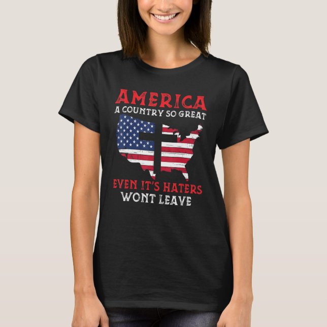America A Country So Great Even Its Haters Wont Le T-Shirt (Front)