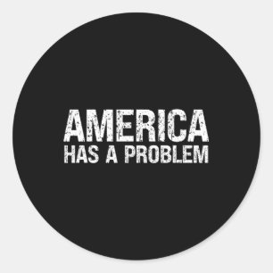 America Has A Problem  Classic Round Sticker