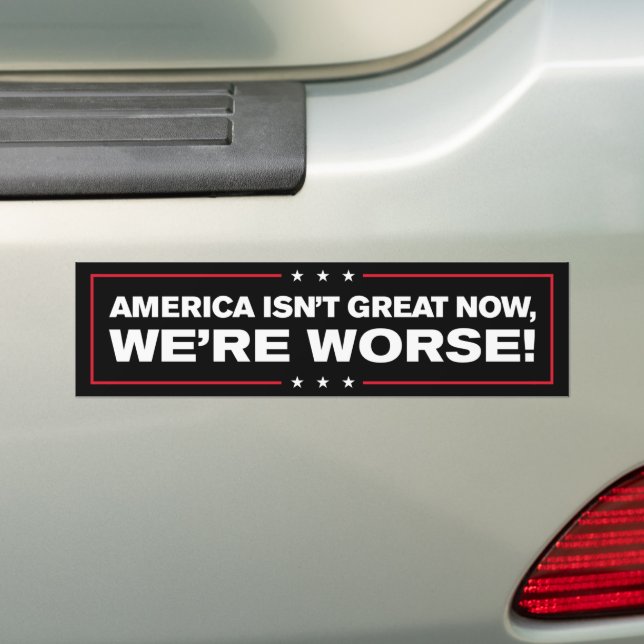 America Isn't Great Now We're Worse Anti-Trump Bumper Sticker (On Car)