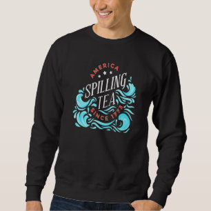 America Spilling Tea Since 1773 July 4 Boston Part Sweatshirt
