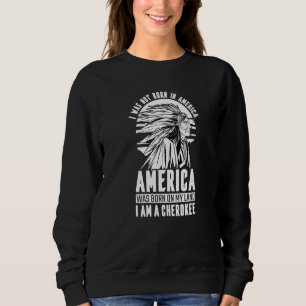 America Was Born On My Land I Am Cherokee Native A Sweatshirt