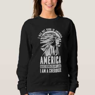 America Was Born On My Land I Am Cherokee Native A Sweatshirt