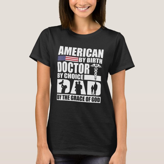 American By Birth Doctor By Choice Dad By The Grac T-Shirt (Front)