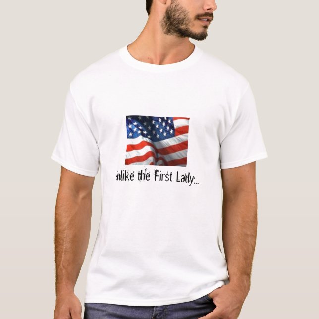 American Flag, Unlike the First Lady... T-Shirt (Front)