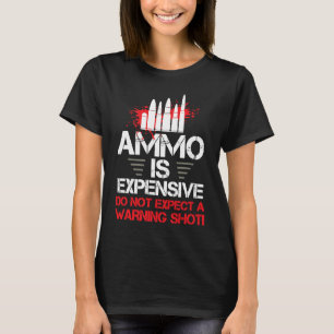 Ammo Is Expensive Do Not Expect A Warning Shot Bul T-Shirt