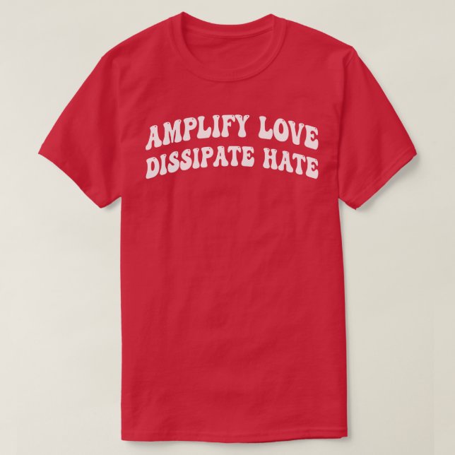amplify love dissipate hate 1 T-Shirt (Design Front)
