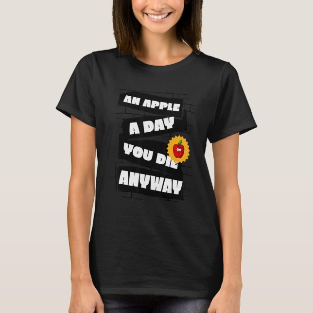 An Apple a Day, You die anyway Funny T-Shirt (Front)