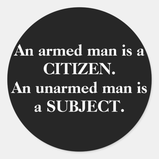 An armed man is a CITIZEN. An unarmed man is a ... Classic Round Sticker