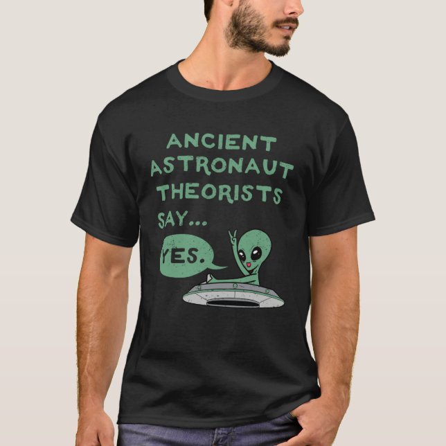 Ancient Astronaut Theorists Say Yes Alien UFO Oute T-Shirt (Front)