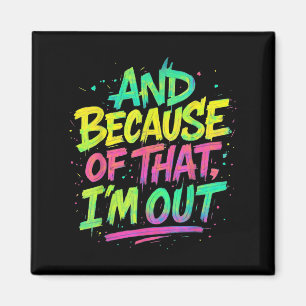 And Because Of That I’m Out Graffiti Paint Funny P Magnet