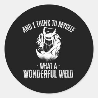 And I Think To Myself W A Wonderful Weld Welder Classic Round Sticker