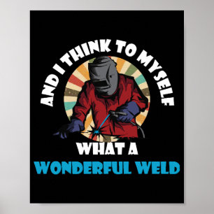 And I Think To Myself What A Wonderful Weld Funny Poster