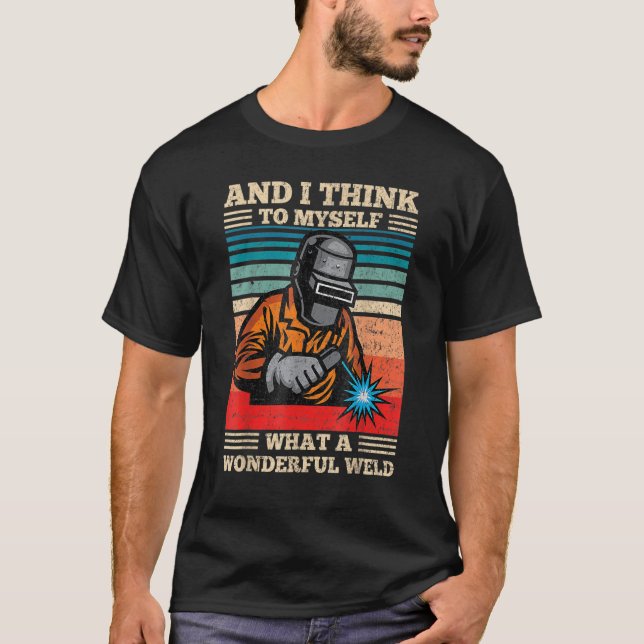 And I Think To Myself What A Wonderful Weld Funny  T-Shirt (Front)