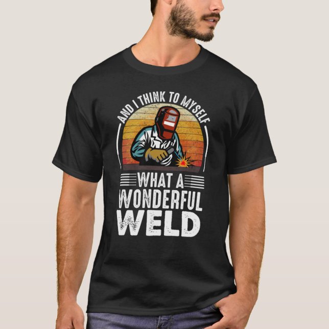 And I Think to Myself What a Wonderful Weld funny  T-Shirt (Front)