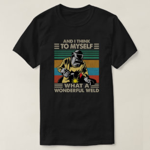 And I Think To Myself What A Wonderful Weld T-Shirt