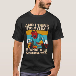 And I Think To Myself What A Wonderful Weld Weider T-Shirt