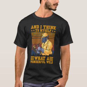 And I Think To Myself What A Wonderful Weld  Welde T-Shirt