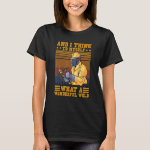 And I Think To Myself What A Wonderful Weld Welde T-Shirt