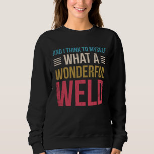 And i Think to myself what a wonderful Weld Welder Sweatshirt
