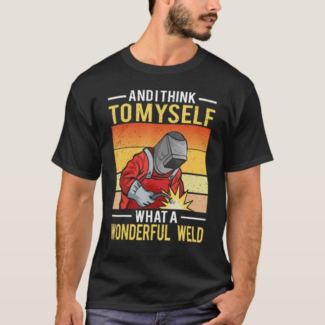 And I Think To Myself What A Wonderful Weld Welder T-Shirt (Front)