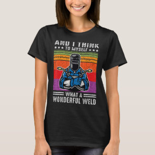 And I Think To Myself What A Wonderful Weld Welder T-Shirt