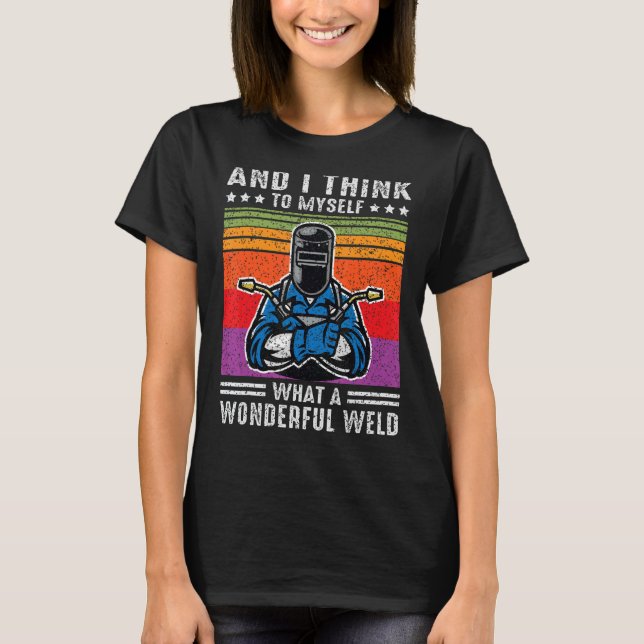 And I Think To Myself What A Wonderful Weld Welder T-Shirt (Front)