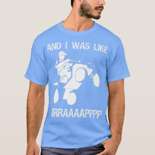 And I Was Like BBRRAAAAAAPPPP Quad Bike Rider 147 T-Shirt