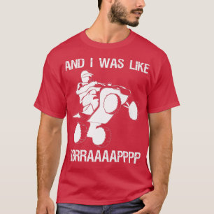 And I Was Like BBRRAAAAAAPPPP Quad Bike Rider  147 T-Shirt