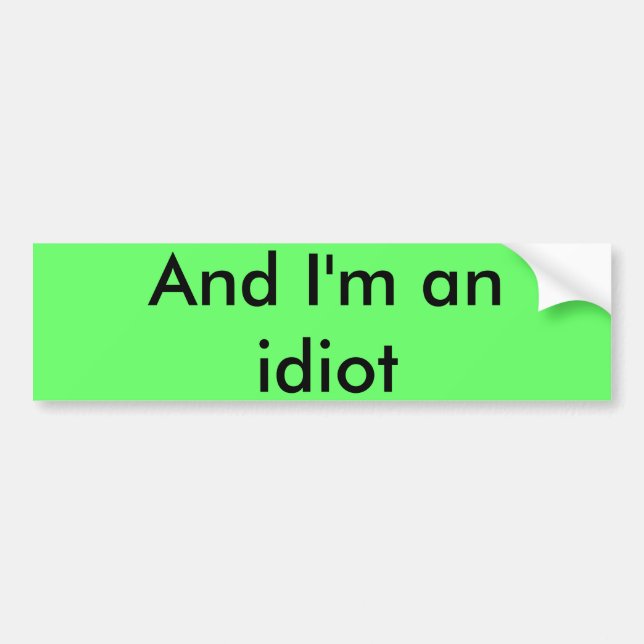 And I'm an idiot Bumper Sticker (Front)
