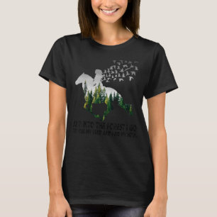 And Into The Forest I Go To Lose My Mind And Find T-Shirt