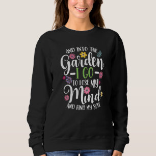 And Into The Garden I Go To Lose My Mind And Find Sweatshirt