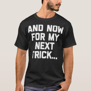 And Now For My Next Trick  funny saying sarcastic  T-Shirt