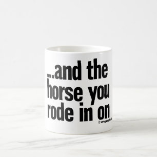 …and the horse you rode in on coffee mug