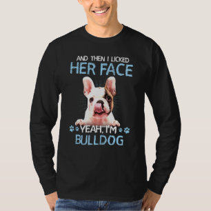 And Then I Licked Her Face Yeah Im Bulldog T-Shirt