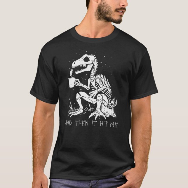 And Then It Hit Me Shirt, Funny Skeleton Dinosaur  T-Shirt (Front)