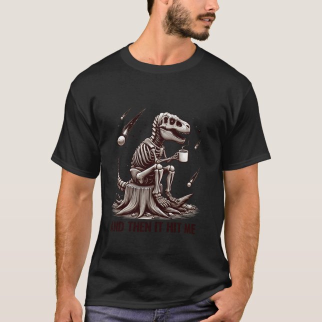 And Then It Hit Me T Rex Dinosaur Skeleton Coffee  T-Shirt (Front)