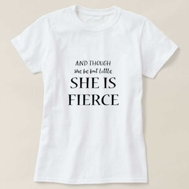 And Though She Be But Little She Is Fierce Quote T-Shirt (Design Front)