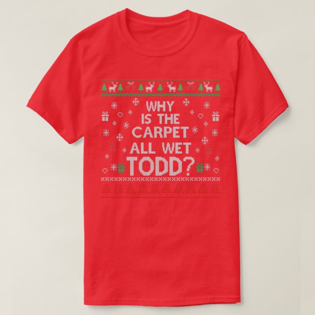 AND WHY IS THE CARPET ALL WET TODD  (2) T-Shirt (Design Front)