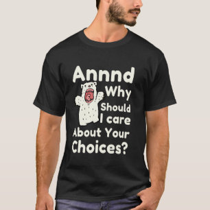 And Why Should I Care About Your Choices Funny Bea T-Shirt