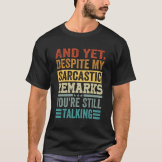 And Yet Despite My Sarcastic Remarks You'Re Still  T-Shirt