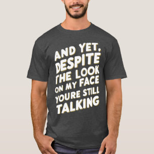 And Yet Despite The Look On My Face Youre Still Ta T-Shirt