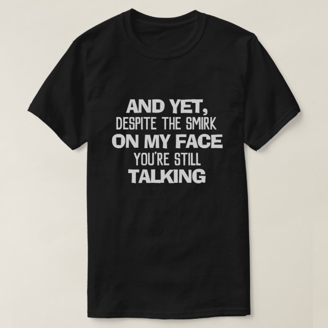 AND YET, DESPITE THE SMIRK ON MY FACE YOU'RE STILL T-Shirt (Design Front)
