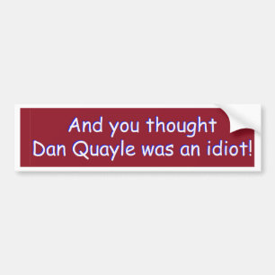 And you thought Dan Quayle was an idiot! Bumper Sticker