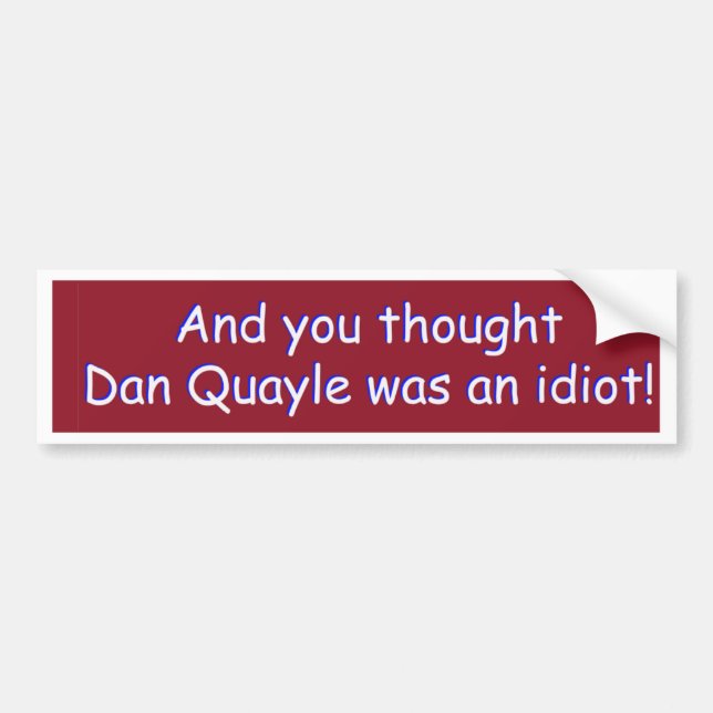 And you thought Dan Quayle was an idiot! Bumper Sticker (Front)