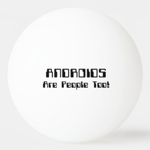 ANDROIDS Are People Too! Ping Pong Ball