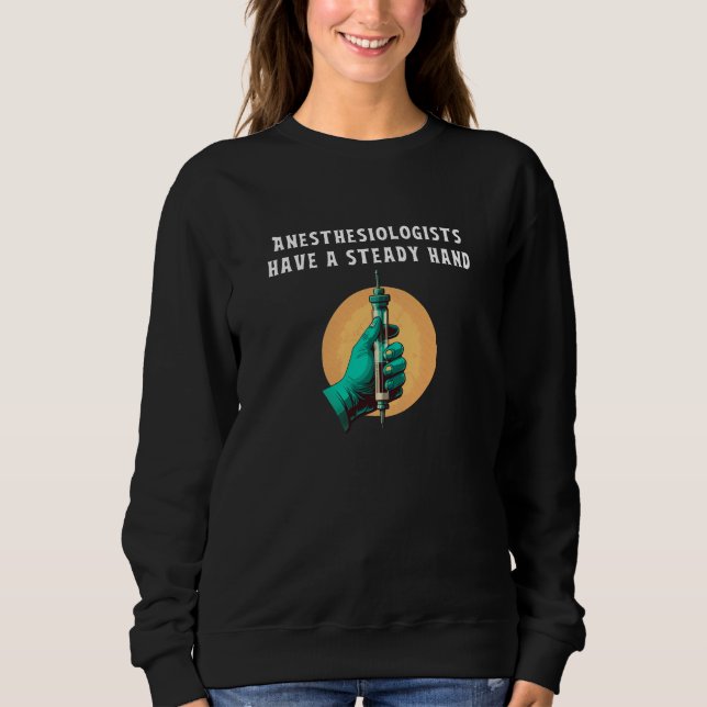 Anesthesiologists have steady hand anesthesiologic sweatshirt (Front)